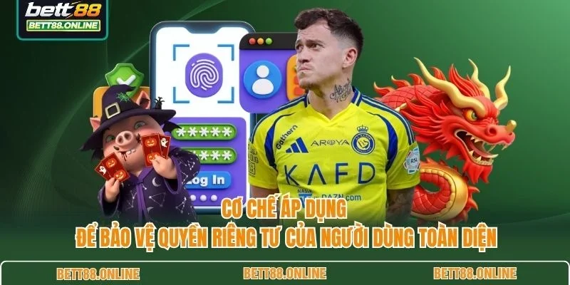 Cơ chế áp dụng để bảo vệ quyền riêng tư của người dùng toàn diện