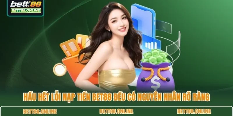 Hầu hết lỗi nạp tiền BET88 đều có nguyên nhân rõ ràng