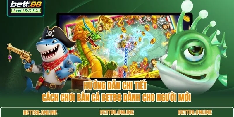 Hướng dẫn chi tiết cách chơi bắn cá BET88 dành cho người mới