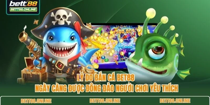 Lý do bắn cá BET88 ngày càng được đông đảo người chơi yêu thích
