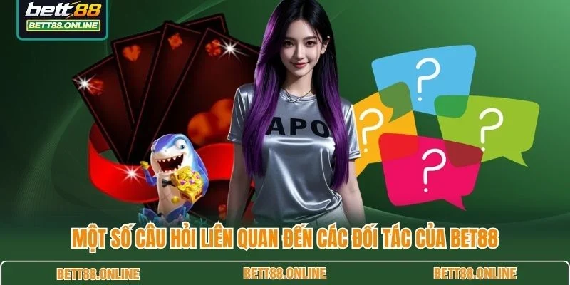 Một số câu hỏi liên quan đến các đối tác của BET88
