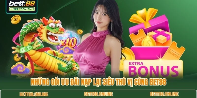 Những gói ưu đãi nạp lại siêu thú vị cùng BET88