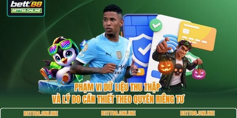 Phạm vi dữ liệu thu thập và lý do cần thiết theo quyền riêng tư