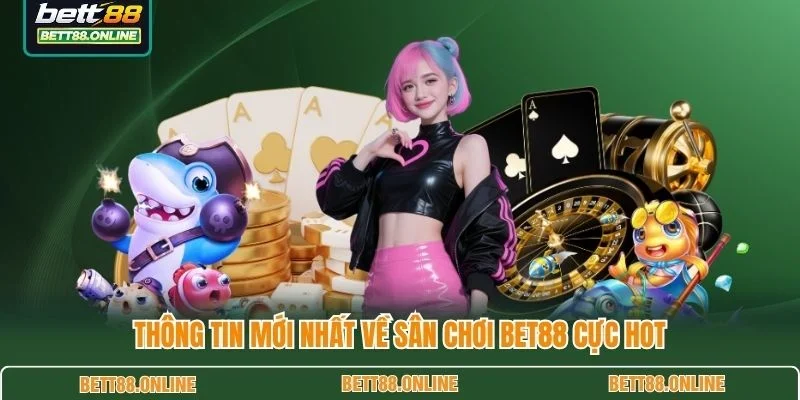 Thông tin mới nhất về sân chơi BET88 cực hot